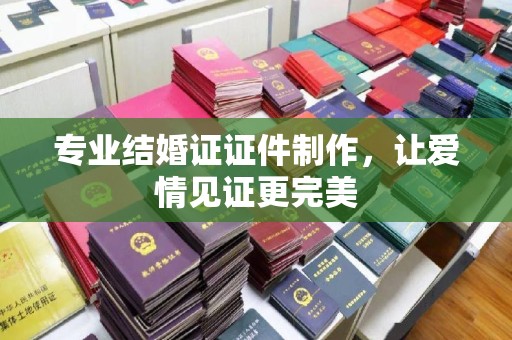 建华专业结婚证证件制作，让爱情见证更完美