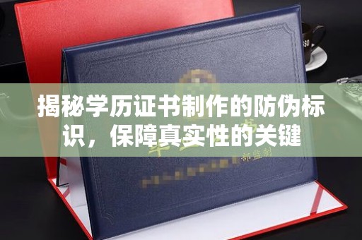 建华揭秘学历证书制作的防伪标识，保障真实性的关键