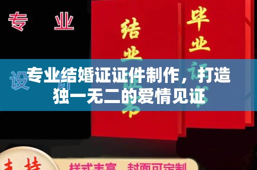 建华专业结婚证证件制作，打造独一无二的爱情见证