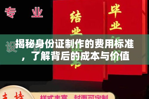建华揭秘身份证制作的费用标准，了解背后的成本与价值
