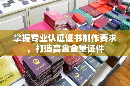 建华掌握专业认证证书制作要求，打造高含金量证件