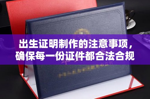 建华出生证明制作的注意事项，确保每一份证件都合法合规