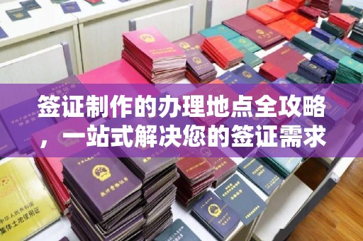 建华签证制作的办理地点全攻略，一站式解决您的签证需求