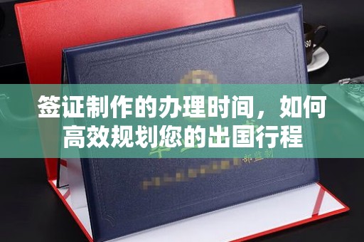 建华签证制作的办理时间，如何高效规划您的出国行程