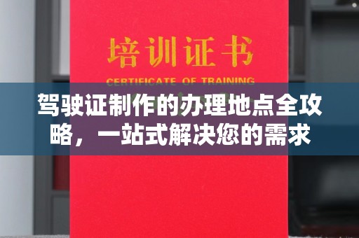 建华驾驶证制作的办理地点全攻略，一站式解决您的需求