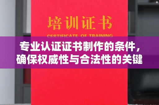 建华专业认证证书制作的条件，确保权威性与合法性的关键要素