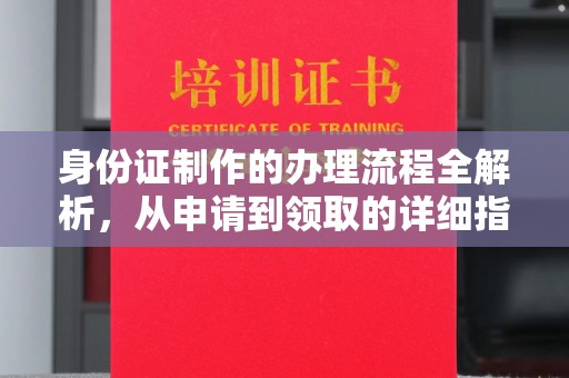 建华身份证制作的办理流程全解析，从申请到领取的详细指南