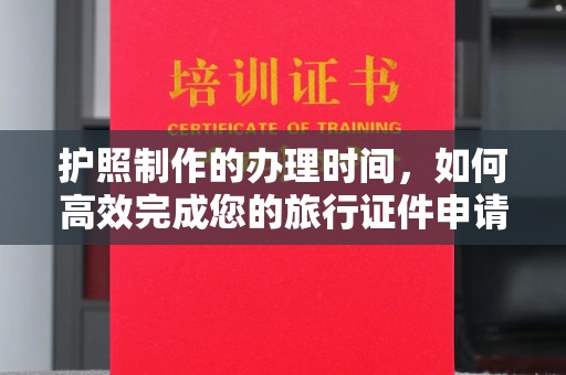建华护照制作的办理时间，如何高效完成您的旅行证件申请