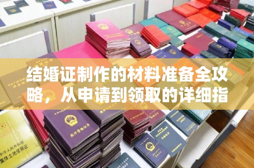 建华结婚证制作的材料准备全攻略，从申请到领取的详细指南