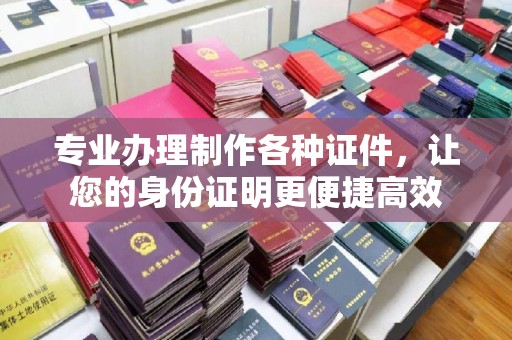 建华专业办理制作各种证件，让您的身份证明更便捷高效
