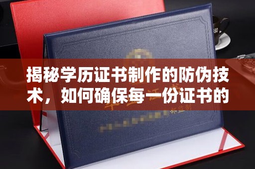建华揭秘学历证书制作的防伪技术，如何确保每一份证书的真实性