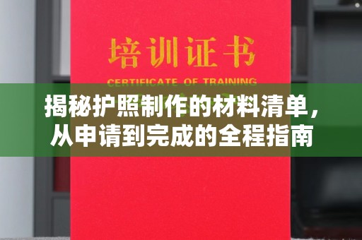 建华揭秘护照制作的材料清单，从申请到完成的全程指南