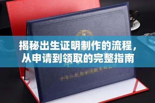 建华揭秘出生证明制作的流程，从申请到领取的完整指南