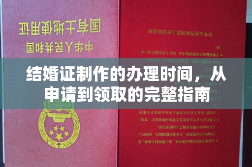 建华结婚证制作的办理时间，从申请到领取的完整指南