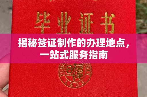 建华揭秘签证制作的办理地点，一站式服务指南