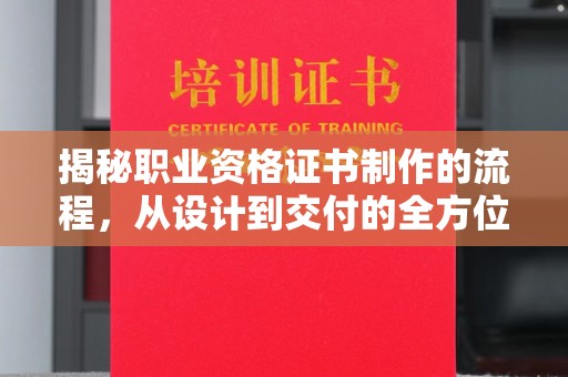 建华揭秘职业资格证书制作的流程，从设计到交付的全方位解析
