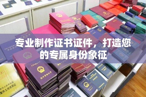 建华专业制作证书证件，打造您的专属身份象征