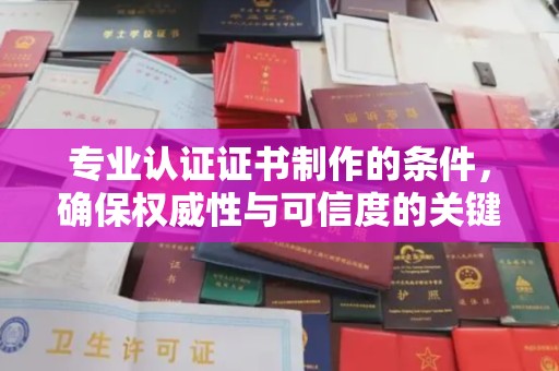 建华专业认证证书制作的条件，确保权威性与可信度的关键要素