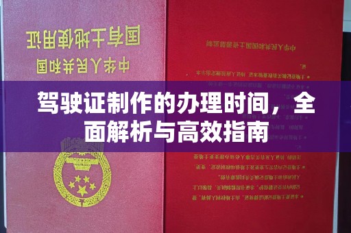 建华驾驶证制作的办理时间，全面解析与高效指南
