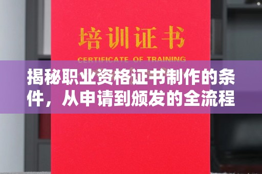 建华揭秘职业资格证书制作的条件，从申请到颁发的全流程解析