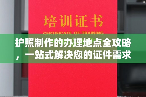 建华护照制作的办理地点全攻略，一站式解决您的证件需求