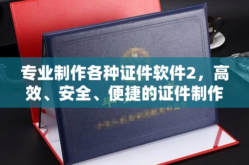 建华专业制作各种证件软件2，高效、安全、便捷的证件制作解决方案