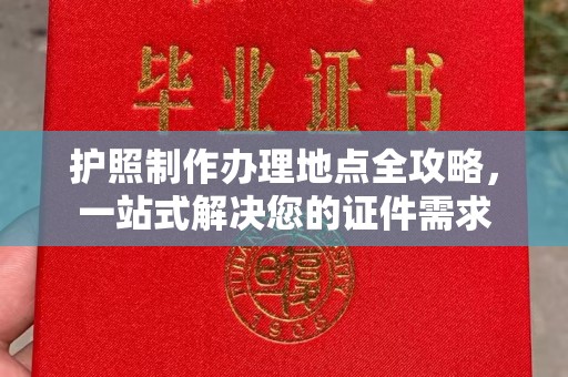 建华护照制作办理地点全攻略，一站式解决您的证件需求