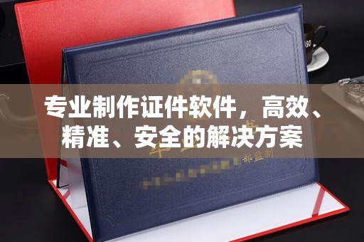 建华专业制作证件软件，高效、精准、安全的解决方案