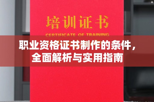 建华职业资格证书制作的条件，全面解析与实用指南