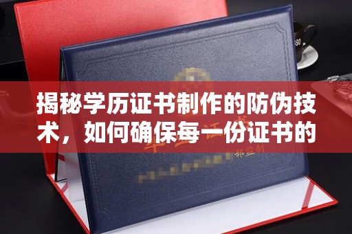 建华揭秘学历证书制作的防伪技术，如何确保每一份证书的真实性