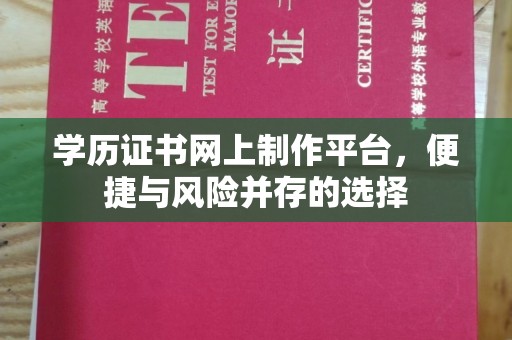 建华学历证书网上制作平台，便捷与风险并存的选择