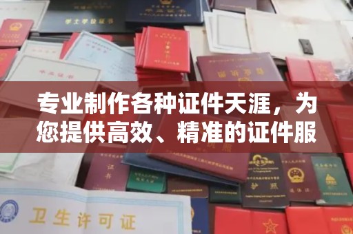 建华专业制作各种证件天涯，为您提供高效、精准的证件服务