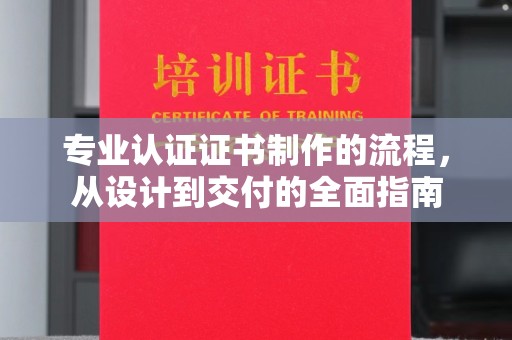 建华专业认证证书制作的流程，从设计到交付的全面指南